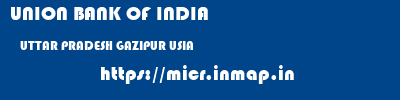 UNION BANK OF INDIA  UTTAR PRADESH GAZIPUR USIA   micr code